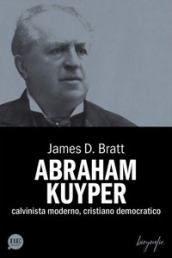 Abraham Kuyper. Calvinista moderno, cristiano democratico