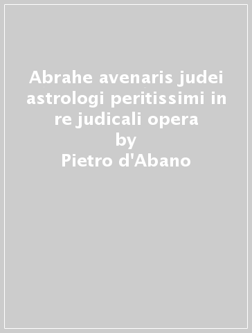 Abrahe avenaris judei astrologi peritissimi in re judicali opera - Pietro d