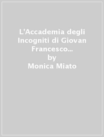 L'Accademia degli Incogniti di Giovan Francesco Loredan. Venezia (1630-1661) - Monica Miato