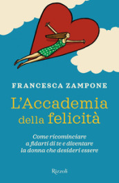 L Accademia della felicità. Come ricominciare a fidarti di te e diventare la donna che desideri essere