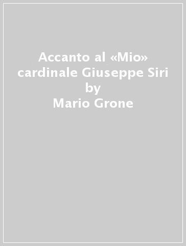 Accanto al «Mio» cardinale Giuseppe Siri - Mario Grone