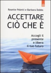 Accettare ciò che è. Accogli il presente e libera il tuo futuro