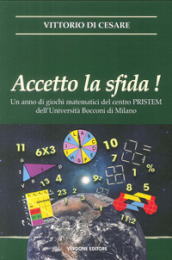 Accetto la sfida! Un anno di giochi matematici del centro PRISTEM dell Università Bocconi di Milano