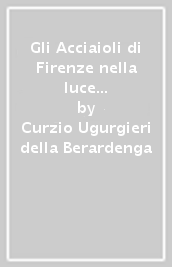 Gli Acciaioli di Firenze nella luce dei loro tempi (1160-1834)