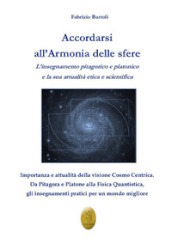 Accordarsi all armonia delle sfere. L insegnamento pitagorico e platonico e la sua attualità etica e scientifica. Nuova ediz.