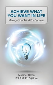 Achieve What You Want in Life: Manage Your Mind for Success