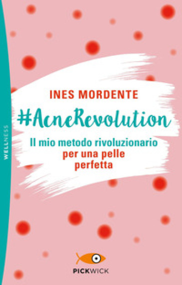 #AcneRevolution. Il mio metodo rivoluzionario per una pelle perfetta - Ines Mordente