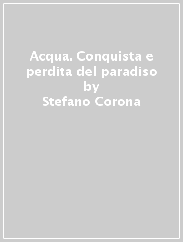 Acqua. Conquista e perdita del paradiso - Stefano Corona