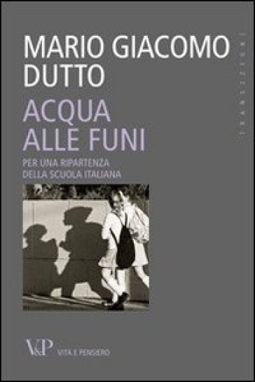 Acqua alle funi. Per una ripartenza della scuola italiana - Mario Giacomo Dutto