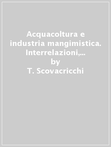 Acquacoltura e industria mangimistica. Interrelazioni, problemi e prospettive - T. Scovacricchi