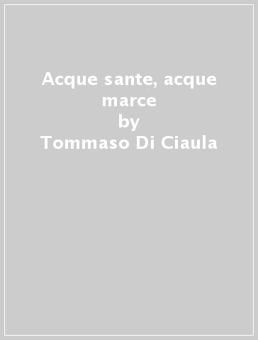 Acque sante, acque marce - Tommaso Di Ciaula