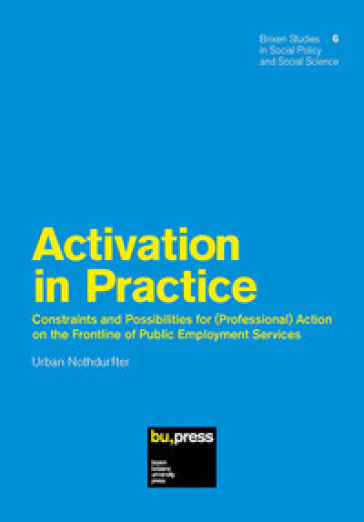 Activation in Practice. Constraints and Possibilities for (Professional) Action on the Frontline of Public Employment Services - Urban Nothdurfter