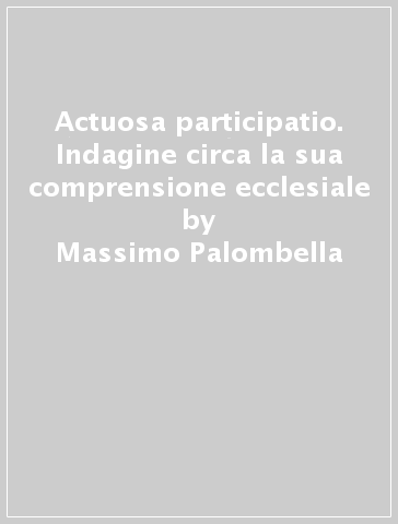 Actuosa participatio. Indagine circa la sua comprensione ecclesiale - Massimo Palombella