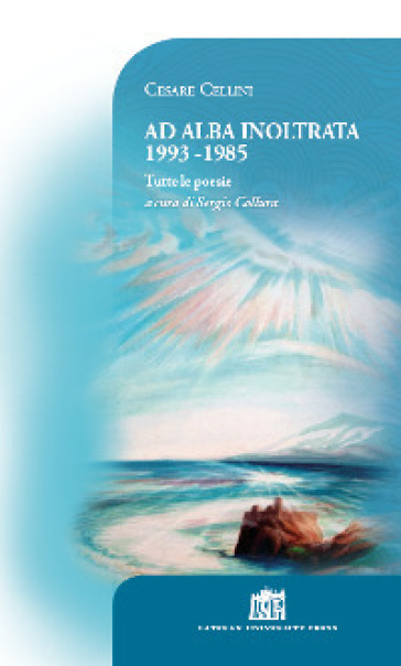 Ad alba inoltrata 1993-1985. Tutte le poesie - Cesare Cellini