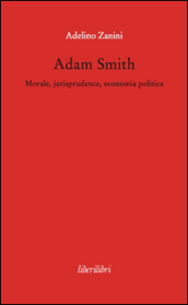 Adam Smith. Morale, jurisprudence, economia poltica