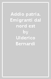 Addio patria. Emigranti dal nord est