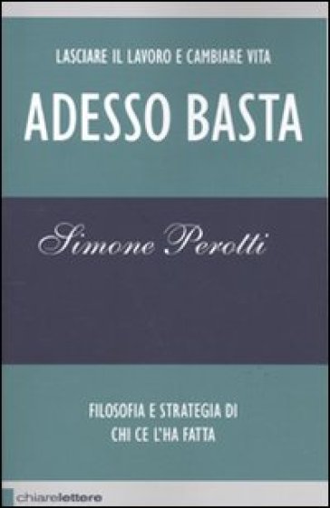 Adesso basta. Lasciare il lavoro e cambiare vita. Filosofia e strategia di chi ce l'ha fatta - Simone Perotti