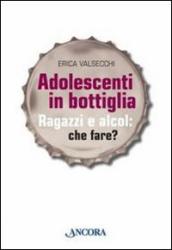 Adolescenti in bottiglia. Ragazzi e alcol: che fare?