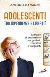 Adolescenti tra dipendenze e libertà. Manuale di prevenzione per genitori, educatori e insegnanti