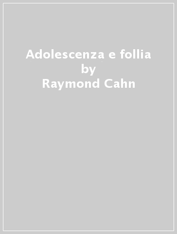 Adolescenza e follia - Raymond Cahn