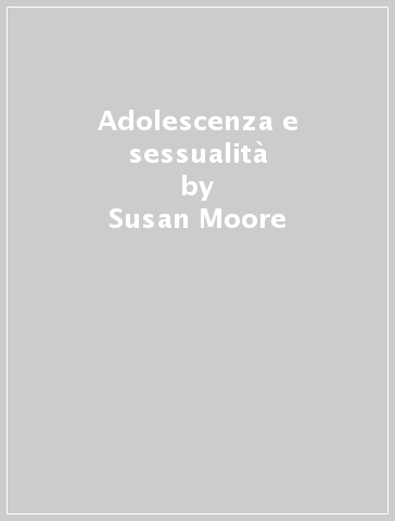 Adolescenza e sessualità - Susan Moore - Doreen Rosenthal