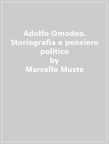 Adolfo Omodeo. Storiografia e pensiero politico - Marcello Mustè
