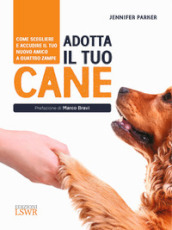 Adotta il tuo cane. Come scegliere e accudire il tuo nuovo amico a quattro zampe