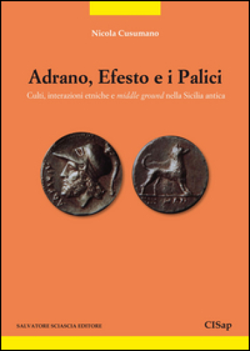 Adrano, Efesto e i Palici. Culti, interazioni etniche e middle ground nella Sicilia antica - Nicola Cusumano
