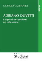 Adriano Olivetti. Il sogno di un capitalismo dal volto umano