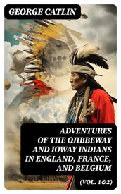 Adventures of the Ojibbeway and Ioway Indians in England, France, and Belgium (Vol. 1&2)