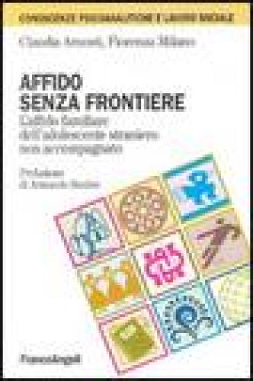 Affido senza frontiere. L'affido familiare dell'adolescente straniero non accompagnato - Claudia Arnosti - Fiorenza Milano