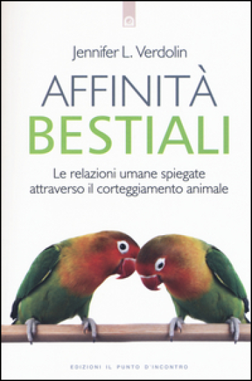 Affinità bestiali. Le relazioni umane spiegate attraverso il corteggiamento animale - Jennifer L. Verdolin