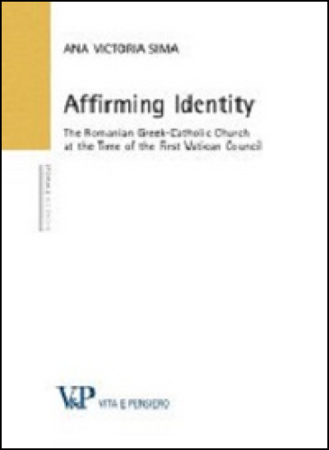 Affirming identity. The romanian greek-catholic church at the time of the first vatican council - Ana V. Sima