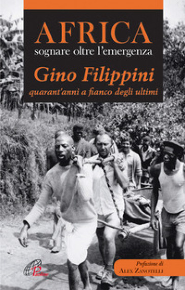 Africa. Sognare oltre l'emergenza. Gino Filippini quarant'anni al fianco degli ultimi - Gino Filippini