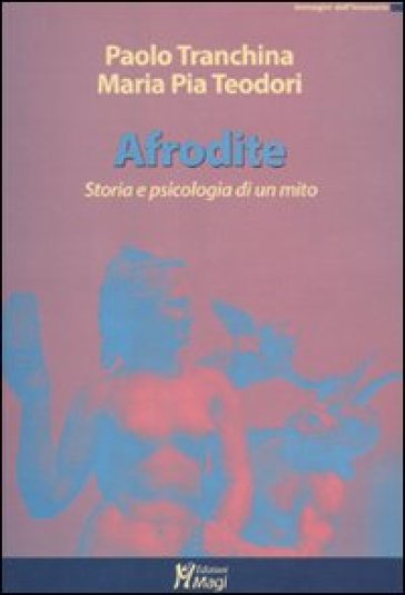 Afrodite. Storia e psicologia di un mito - Paolo Tranchina - M. Pia Teodori