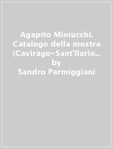 Agapito Miniucchi. Catalogo della mostra (Cavirago-Sant'Ilario D'Enza, 1998). Ediz. italiana e inglese - Sandro Parmiggiani