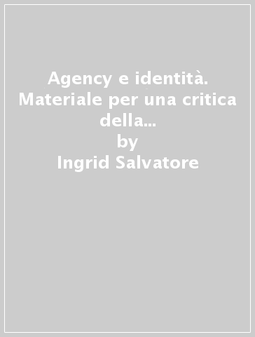 Agency e identità. Materiale per una critica della normatività identitaria - Ingrid Salvatore