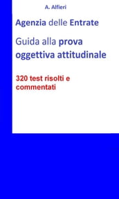 Agenzia Entrate: guida alla prova oggettiva attitudinale per Funzionari Amministrativo-Tributari. 320 test risolti e commentati