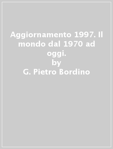 Aggiornamento 1997. Il mondo dal 1970 ad oggi. - G. Pietro Bordino - Giuliano Martignetti