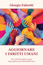 Aggiornare i diritti umani. Per il rilancio della storica Lega Italiana dei Diritti dell Uomo