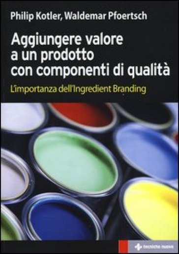 Aggiungere valore a un prodotto con componenti di qualità. L'importanza dell'ingredient branding - Philip Kotler - Waldemar Pfoertsch