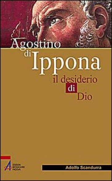 Agostino di Ippona. Il desiderio di Dio - Adolfo Scandurra