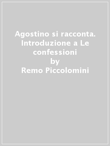 Agostino si racconta. Introduzione a Le confessioni - Remo Piccolomini