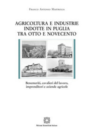 Agricoltura e industrie indotte in Puglia tra Ottocento e Novecento - Franco Antonio Mastrolia