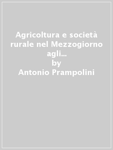 Agricoltura e società rurale nel Mezzogiorno agli inizi del '900. L'inchiesta parlamentare sulle condizioni dei contadini nelle provincie meridionali.... 1.L'Agricoltura - Antonio Prampolini