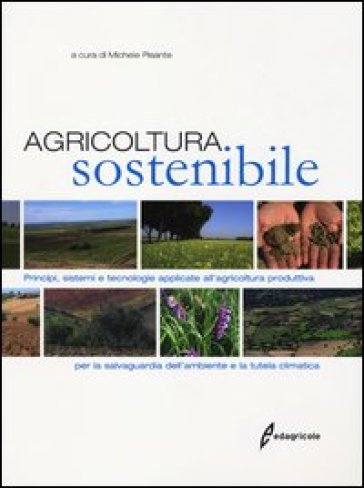 Agricoltura sostenibile. Principi, sistemi e tecnologie applicate all'agricoltura produttiva per la salvaguardia dell'ambiente e la tutela climatica