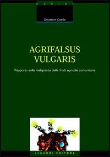 Agrifalsus vulgaris. Rapporto sulla malapianta delle frodi agricole comunitarie - Salvatore Casillo