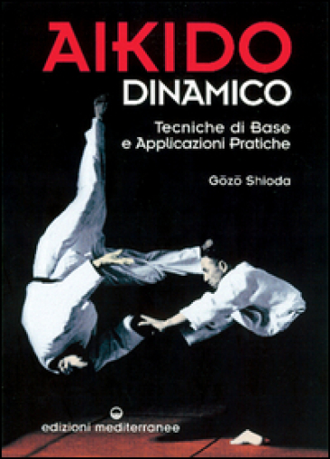 Aikido dinamico. Tecniche di base e applicazioni pratiche - Gozo Shioda