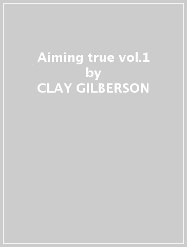 Aiming true vol.1 - CLAY GILBERSON