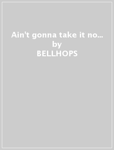 Ain't gonna take it no... - BELLHOPS